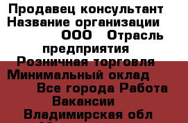 Продавец-консультант › Название организации ­ Bona Dea, ООО › Отрасль предприятия ­ Розничная торговля › Минимальный оклад ­ 80 000 - Все города Работа » Вакансии   . Владимирская обл.,Муромский р-н